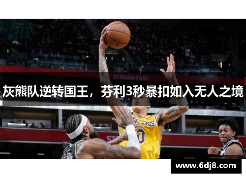 灰熊队逆转国王，芬利3秒暴扣如入无人之境
