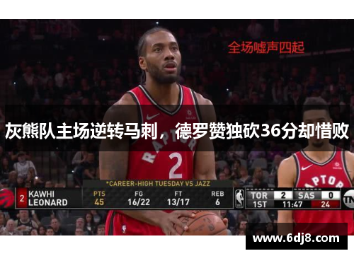 灰熊队主场逆转马刺，德罗赞独砍36分却惜败