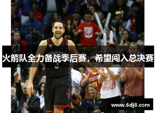 火箭队全力备战季后赛，希望闯入总决赛