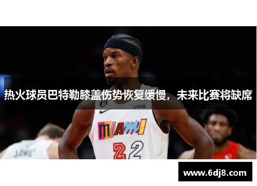热火球员巴特勒膝盖伤势恢复缓慢，未来比赛将缺席