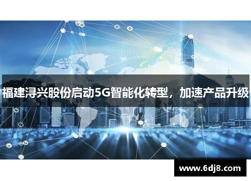 福建浔兴股份启动5G智能化转型，加速产品升级