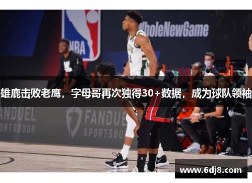 雄鹿击败老鹰，字母哥再次独得30+数据，成为球队领袖