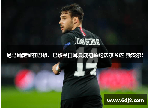 尼马确定留在巴黎，巴黎圣日耳曼成功续约法尔考达-斯茨尔！