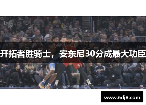 开拓者胜骑士，安东尼30分成最大功臣