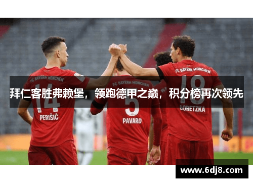 拜仁客胜弗赖堡，领跑德甲之巅，积分榜再次领先