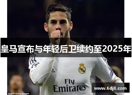 皇马宣布与年轻后卫续约至2025年