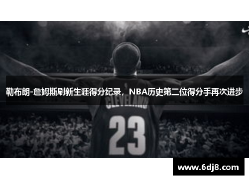 勒布朗-詹姆斯刷新生涯得分纪录，NBA历史第二位得分手再次进步