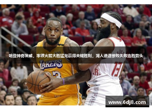 哈登神奇发威，率领火箭大胜猛龙赢得关键胜利，湖人遭遇惨败失败连胜势头