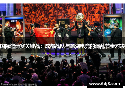 国际邀请赛关键战：成都战队与芜湖电竞的混乱节奏对决