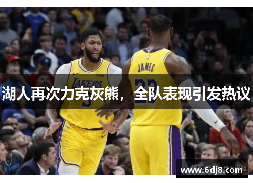 湖人再次力克灰熊，全队表现引发热议