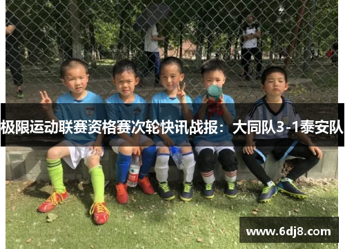 极限运动联赛资格赛次轮快讯战报：大同队3-1泰安队