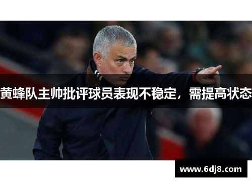 黄蜂队主帅批评球员表现不稳定，需提高状态